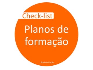 Check-list
Planos de
formação
      Rosário Cação
 