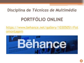 PORTFÓLIO ONLINE
https://www.behance.net/gallery/10305051/Fot
omontagem
Disciplina de Técnicas de Multimédia
 