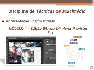 MÓDULO 1 – Edição Bitmap (Nº Horas Previstas:
51)
Disciplina de Técnicas de Multimédia
Apresentação Edição Bitmap
 