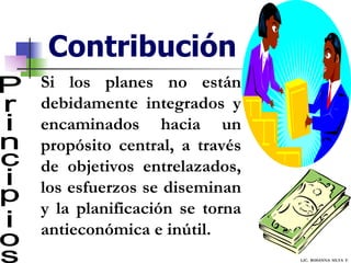 Contribución Principios Si los planes no están debidamente integrados y encaminados hacia un propósito central, a través de objetivos entrelazados, los esfuerzos se diseminan y la planificación se torna antieconómica e inútil. LIC.  ROSANNA  SILVA  F. 
