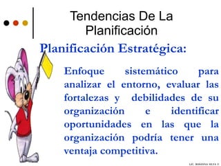 Tendencias De La Planificación Enfoque sistemático para analizar el entorno, evaluar las fortalezas y  debilidades de su organización e identificar oportunidades en las que la organización podría tener una ventaja competitiva.  Planificación Estratégica: LIC.  ROSANNA  SILVA  F. 