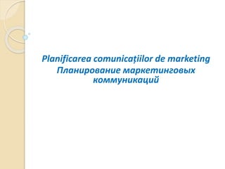 Planificarea comunicațiilor de marketing
Планирование маркетинговых
коммуникаций
 