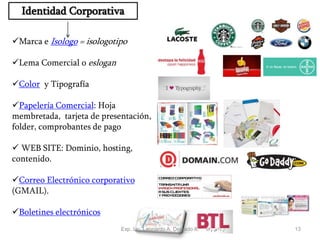 13
Identidad Corporativa
Marca e Isologo = isologotipo
Lema Comercial o eslogan
Color y Tipografía
Papelería Comercial: Hoja
membretada, tarjeta de presentación,
folder, comprobantes de pago
 WEB SITE: Dominio, hosting,
contenido.
Correo Electrónico corporativo
(GMAIL).
Boletines electrónicos
Exp. Lic. Leonardo A. Delgado A.
 