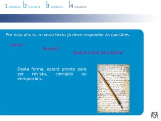 Por esta altura, o nosso texto já deve responder às questões:Como?Porquê?Qual a moral da história?Desta forma, estará pronto para ser revisto, corrigido ou enriquecido.