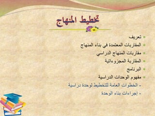 ‫تعريف‬
‫المنهاج‬ ‫بناء‬ ‫في‬ ‫المعتمدة‬ ‫المقاربات‬
‫الدراسي‬ ‫المنهاج‬ ‫مقاربات‬
‫المقاربة‬‫المجزوءاتية‬
‫البرنامج‬
‫الدراسية‬ ‫الوحدات‬ ‫مفهوم‬
-‫دراسية‬ ‫لوحدة‬ ‫للتخطيط‬ ‫العامة‬ ‫الخطوات‬
-‫الوحدة‬ ‫بناء‬ ‫إجراءات‬
 