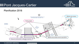 11
Planification 2018
Pont Jacques-Cartier
Travaux de renforcement, nettoyage et peinture
Réfection des viaducs
Travaux d’acier
Réfection des rampes amont et aval (2018)
 