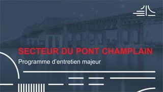 SECTEUR DU PONT CHAMPLAIN
Programme d’entretien majeur
 