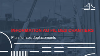 INFORMATION AU FIL DES CHANTIERS
Planifier ses déplacements
 