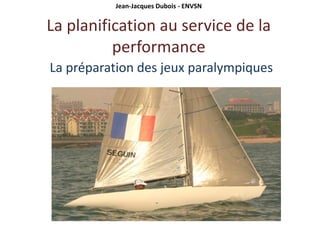 Jean-Jacques Dubois - ENVSN


La planification au service de la
          performance
La préparation des jeux paralympiques
 