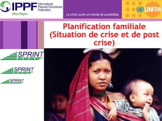 Le choix ouvre un monde de possibilités
Planification familiale
(Situation de crise et de post
crise)
 