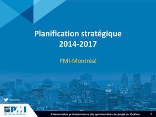 1
Planification stratégique
2014-2017
PMI-Montréal
 