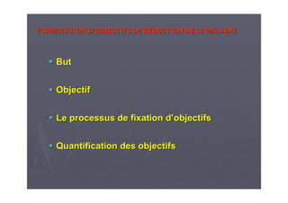FORMULATION DFORMULATION D’’OBJECTIFSOBJECTIFS DE RDE RÉÉDUCTION DE LA MALADIEDUCTION DE LA MALADIE
ButBut
ObjectifObjectif
Le processus de fixation dLe processus de fixation d’’objectifsobjectifs
Quantification des objectifsQuantification des objectifs
 