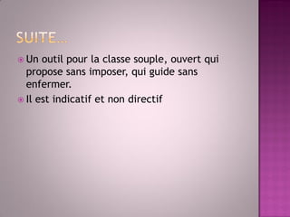 Un outil pour la classe souple, ouvert qui propose sans imposer, qui guide sans enfermer. 
Il est indicatif et non directif  
