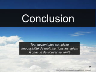 31
Conclusion
http://www.flickr.com/photos/arconada/2568490102/sizes/l/
Tout devient plus complexe
Impossibilité de maîtriser tous les sujets
À chacun de trouver sa vérité
 