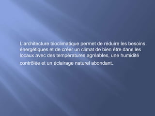 L'architecture bioclimatique permet de réduire les besoins
énergétiques et de créer un climat de bien être dans les
locaux avec des températures agréables, une humidité
contrôlée et un éclairage naturel abondant.
 