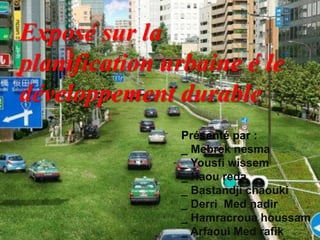 Présenté par :
_ Mebrek nesma
_ Yousfi wissem
_ Haou reda
_ Bastandji chaouki
_ Derri Med nadir
_ Hamracroua houssam
_ Arfaoui Med rafik
Exposé sur la
planification urbaine é le
développement durable
 