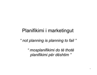 Planifikimi i marketingut
“ not planning is planning to fail ”

    “ mosplanifikimi do të thotë
      planifikimi për dështim ”


                                       1
 