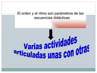 El orden y el ritmo son parámetros de las
           secuencias didácticas
 