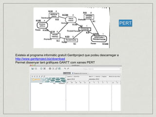 Existeix el programa informàtic gratuït Ganttproject que podeu descarregar a 
http://www.ganttproject.biz/download 
Permet dissenyar tant gràfiques GANTT com xarxes PERT 
PERT 
 