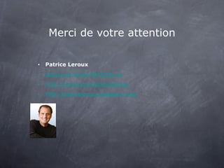 Merci de votre attention Patrice Leroux [email_address] http://twitter.com/patriceleroux http://patriceleroux.blogspot.com/ 