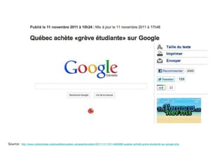 Source:  http://www.cyberpresse.ca/actualites/quebec-canada/education/201111/11/01-4466986-quebec-achete-greve-etudiante-sur-google.php 