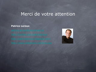 Merci de votre attention Patrice Leroux [email_address] http://twitter.com/patriceleroux http://patriceleroux.blogspot.com/ http://www.slideshare.net/lerouxpa 