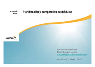 krannich
   solar
           Planificación y comparativa de módulos




                                     Arturo Andrés Perales
                                     Resp. Do dpto técnico
                                     a.andres@es.krannich-solar.com

                                     Actualización febrero 2.012
 