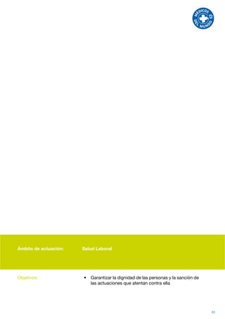 Ámbito de actuación:   Salud Laboral




Objetivos:             •	 Garantizar la dignidad de las personas y la sanción de
                          las actuaciones que atentan contra ella




                                                                                   53
 