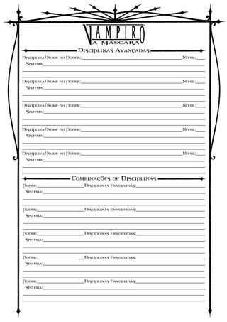 Disciplinas Avançadas
Disciplina/Nome do Poder:_________________________________________Nível:____
 Sistema:_________________________________________________________________
__________________________________________________________________________
__________________________________________________________________________
Disciplina/Nome do Poder:_________________________________________Nível:____
  Sistema:_________________________________________________________________
__________________________________________________________________________
__________________________________________________________________________
Disciplina/Nome do Poder:_________________________________________Nível:____
  Sistema:_________________________________________________________________
__________________________________________________________________________
__________________________________________________________________________
Disciplina/Nome do Poder:_________________________________________Nível:____
  Sistema:_________________________________________________________________
__________________________________________________________________________
__________________________________________________________________________
Disciplina/Nome do Poder:_________________________________________Nível:____
  Sistema:_________________________________________________________________
__________________________________________________________________________
__________________________________________________________________________
                    Combinações de Disciplinas
Poder:___________________Disciplinas Envolvidas:____________________________
 Sistema:_________________________________________________________________
__________________________________________________________________________
__________________________________________________________________________
Poder:___________________Disciplinas Envolvidas:____________________________
 Sistema:_________________________________________________________________
__________________________________________________________________________
__________________________________________________________________________
Poder:___________________Disciplinas Envolvidas:____________________________
 Sistema:_________________________________________________________________
__________________________________________________________________________
__________________________________________________________________________
Poder:___________________Disciplinas Envolvidas:____________________________
 Sistema:_________________________________________________________________
__________________________________________________________________________
__________________________________________________________________________
Poder:___________________Disciplinas Envolvidas:____________________________
 Sistema:_________________________________________________________________
__________________________________________________________________________
__________________________________________________________________________
 
