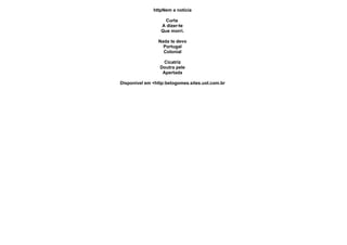 httpNem a notícia

                   Curta
                 A dizer-te
                 Que morri.

                Nada te devo
                  Portugal
                  Colonial

                   Cicatriz
                 Doutra pele
                  Apertada

Disponível em <http:betogomes.sites.uol.com.br
 
