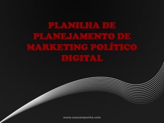 PLANILHA DE
PLANEJAMENTO DE
MARKETING POLÍTICO
DIGITAL
www.suacampanha.com
 