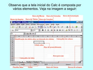 Observe que a tela inicial do Calc é composta por vários elementos. Veja na imagem a seguir: 
