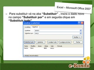 – Para substituir vá na aba “Substituir” , insira o dado novo
no campo “Substituir por” e em seguida clique em
“Substituir tudo”
 