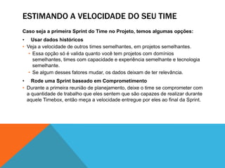 Estimando a velocidade do seu timeCaso seja a primeira Sprint do Time no Projeto, temos algumas opções:Usar dados históricos