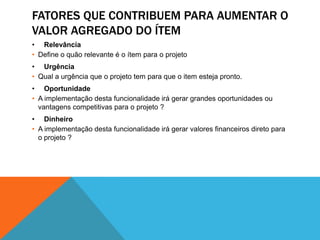 A definição do Fator de Foco vai permitir ao Time trabalhar nessas tarefas emergentes sem que a Sprint seja comprometida.Business valueÉ a definição do quanto de valor de negócio um ítemagrega ao seu projeto em relação ao tempo.