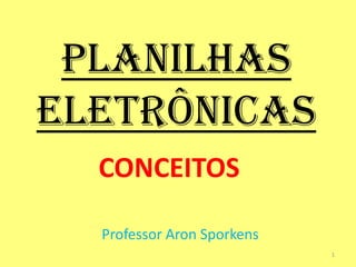 PLANILHAS
ELETRÔNICAS
  CONCEITOS

  Professor Aron Sporkens
                            1
 