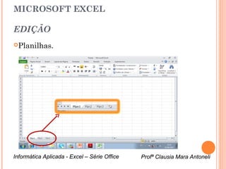 MICROSOFT EXCEL

EDIÇÃO
Planilhas.




Informática Aplicada - Excel – Série Office   Profª Clausia Mara Antoneli
                                                 Profª Clausia Mara Antoneli
 