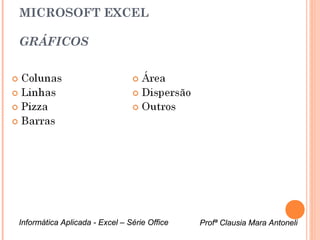 MICROSOFT EXCEL

GRÁFICOS




Informática Aplicada - Excel – Série Office   Profª Clausia Mara Antoneli
                                                 Profª Clausia Mara Antoneli
 