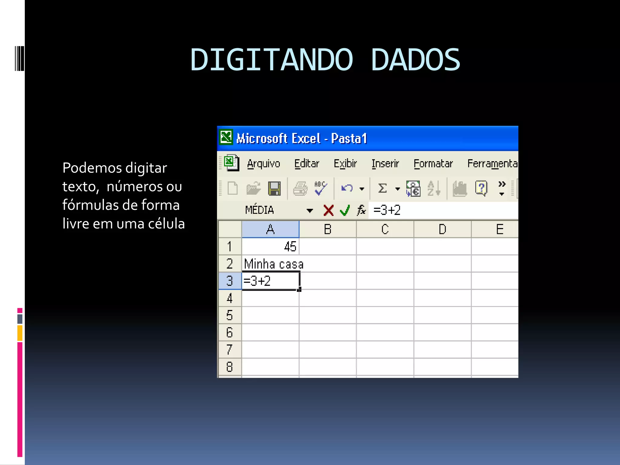 DIGITANDO DADOS
Podemos digitar
texto, números ou
fórmulas de forma
livre em uma célula
 