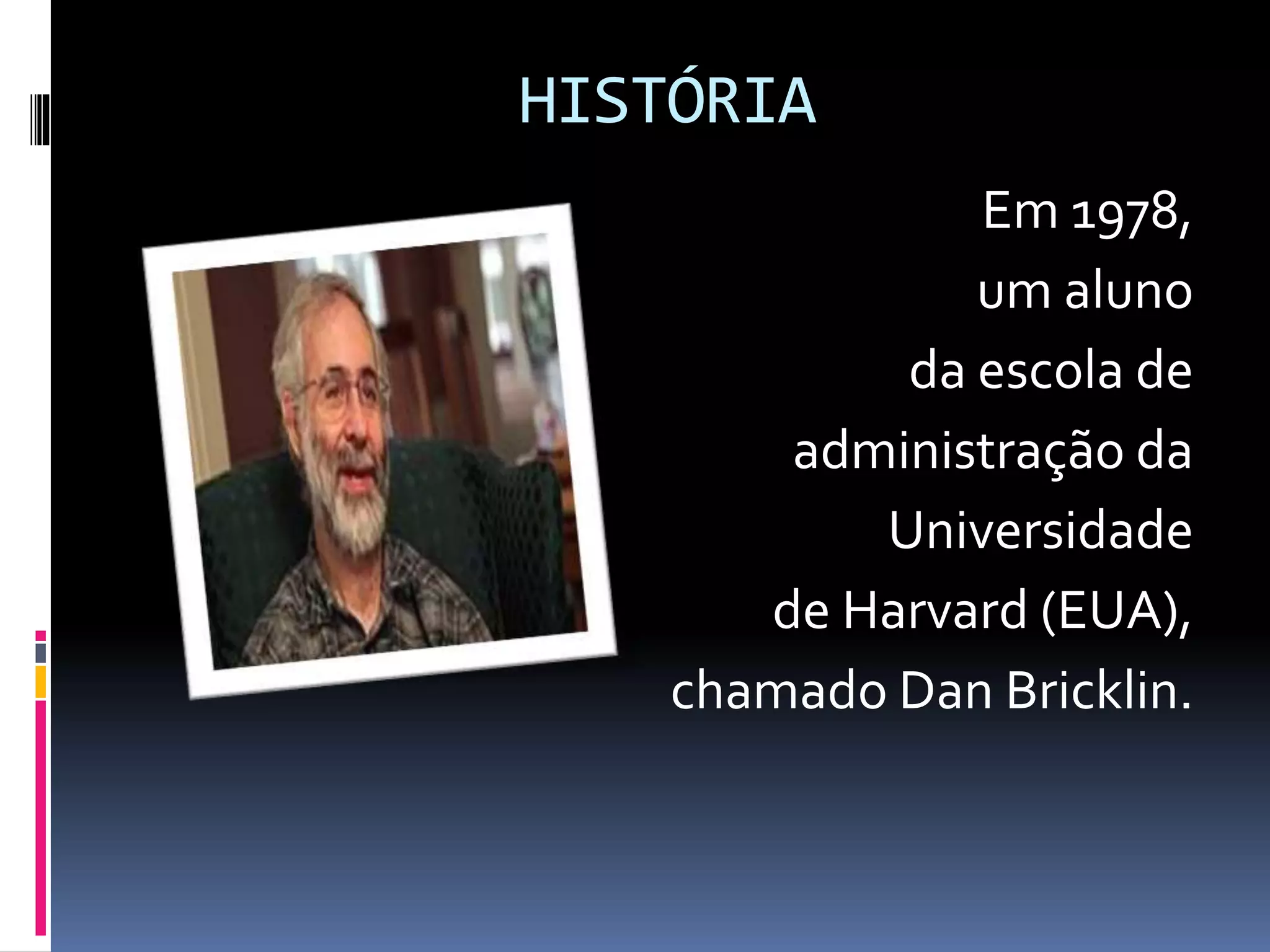 HISTÓRIA
Em 1978,
um aluno
da escola de
administração da
Universidade
de Harvard (EUA),
chamado Dan Bricklin.
 