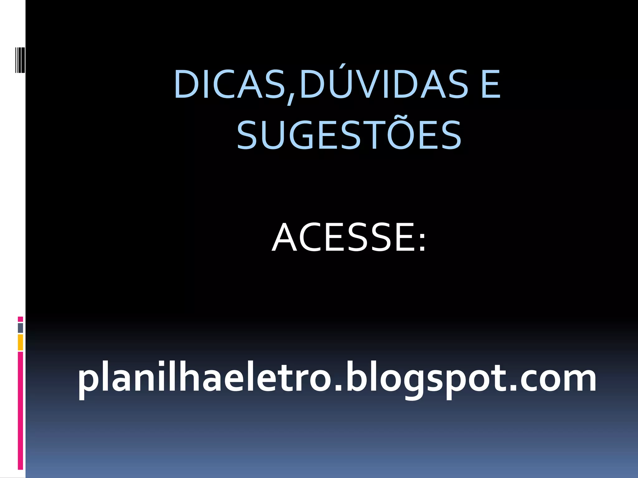 DICAS,DÚVIDAS E
SUGESTÕES
ACESSE:
planilhaeletro.blogspot.com
 