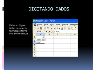 DIGITANDO DADOS
Podemos digitar
texto, números ou
fórmulas de forma
livre em uma célula
 