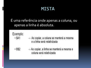 MISTA
É uma referência onde apenas a coluna, ou
apenas a linha é absoluta.
 