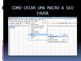 COMO CRIAR UMA MACRO A SEU
FAVOR
 