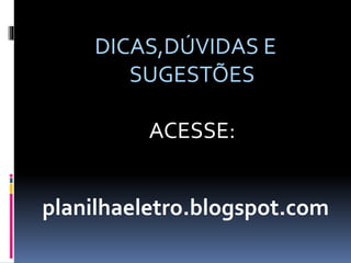 DICAS,DÚVIDAS E
SUGESTÕES
ACESSE:
planilhaeletro.blogspot.com
 