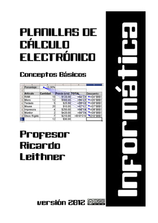 Informática
PLANILLAS DE
CÁLCULO
ELECTRÓNICO
Conceptos Básicos




Profesor
Ricardo
Leithner



    versión 2012
 