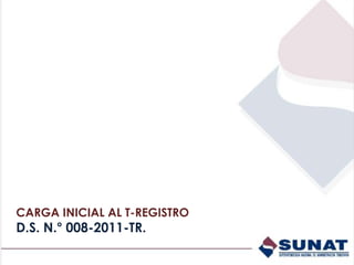 CARGA INICIAL AL T-REGISTRO
D.S. N.° 008-2011-TR.
 