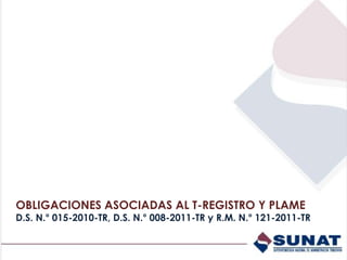OBLIGACIONES ASOCIADAS AL T-REGISTRO Y PLAME
D.S. N.° 015-2010-TR, D.S. N.° 008-2011-TR y R.M. N.° 121-2011-TR
 