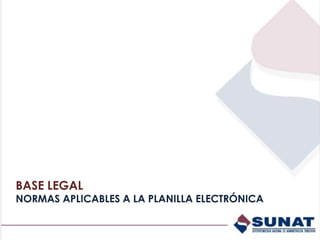 BASE LEGAL
NORMAS APLICABLES A LA PLANILLA ELECTRÓNICA
 