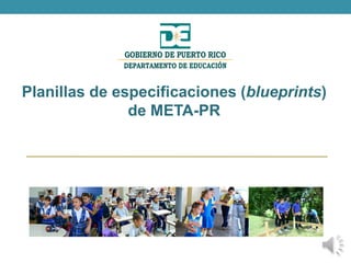 GOBIERNO DE PUERTO RICO
DEPARTAMENTO DE EDUCACIÓN
Planillas de especificaciones (blueprints)
de META-PR
 